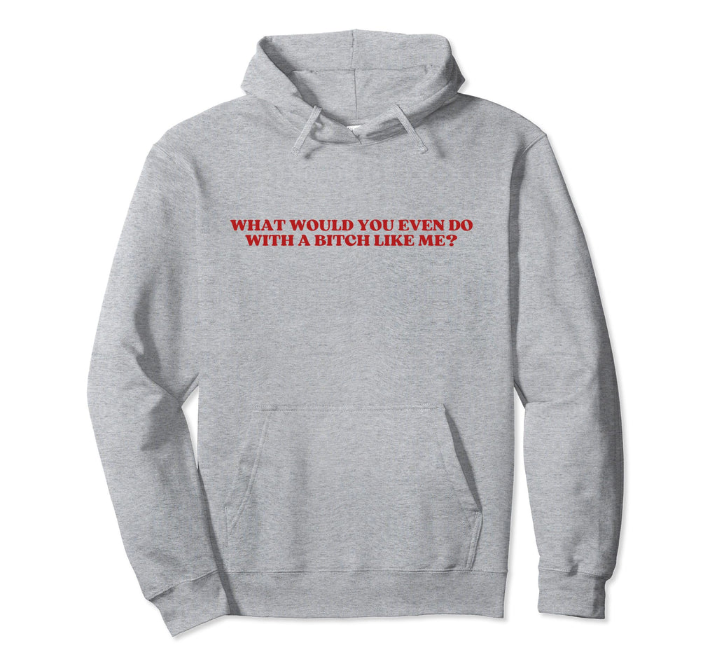 What Would You Even Do Bitch Like Me Y2K Hoodie - Custom Art Print Unisex - T-Shirt, Sweatshirt, Hoodie
