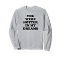 You Were Hotter My Dreams Y2K Sweatshirt - Casual Everyday Wear Men Women - T-Shirt, Sweatshirt, Hoodie