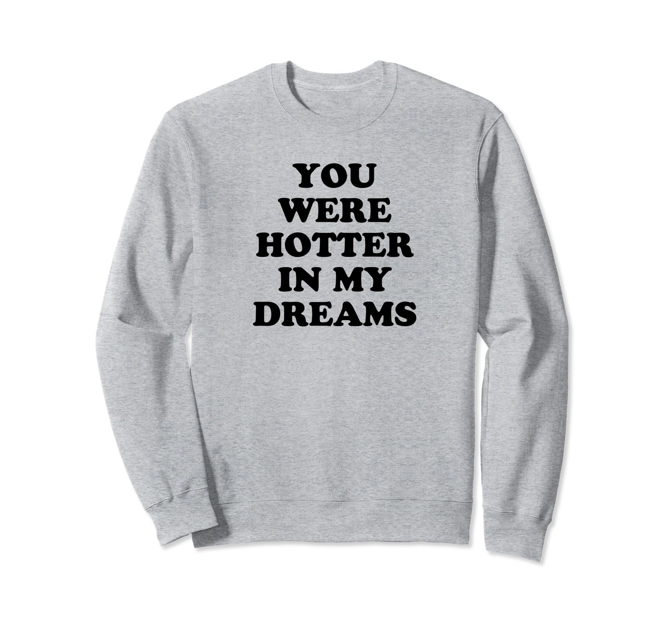 You Were Hotter My Dreams Y2K Sweatshirt - Casual Everyday Wear Men Women - T-Shirt, Sweatshirt, Hoodie