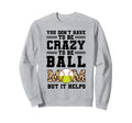 You Dont Have To Be Crazy To Be Ball Sweatshirt - Custom Art Print Unisex - T-Shirt, Sweatshirt, Hoodie