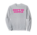 Dont Be Gentle Funny Y2K Sweatshirt - Aesthetic Graphic for Adults - T-Shirt, Sweatshirt, Hoodie