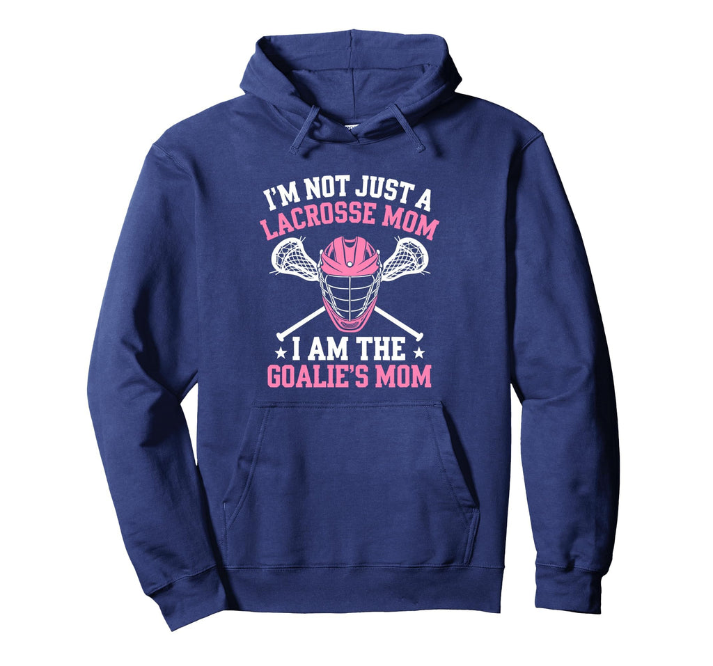 Im Not Just Lacrosse Mom I Am Goalies Hoodie - Casual Everyday Wear Unisex - T-Shirt, Sweatshirt, Hoodie