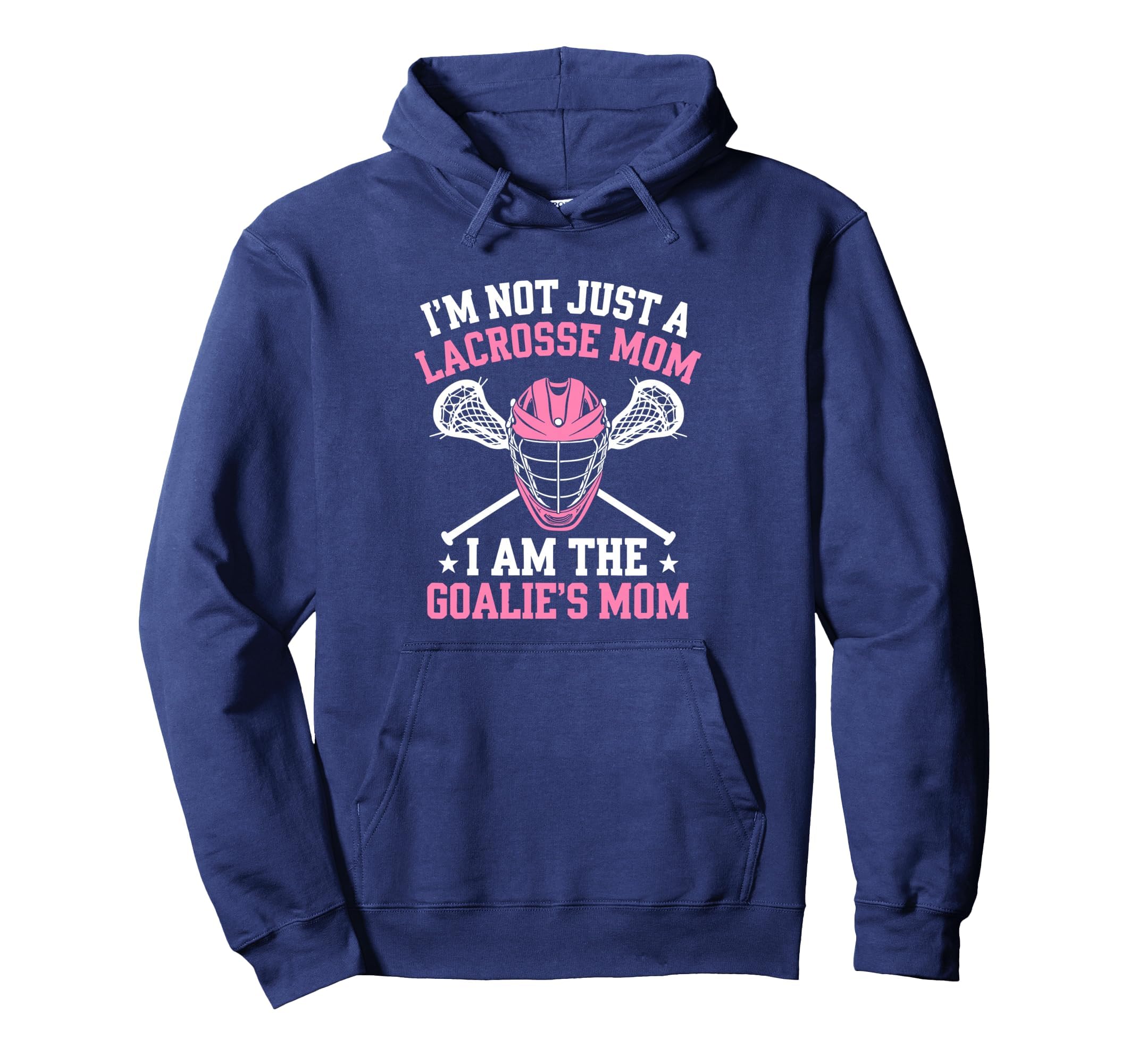 Im Not Just Lacrosse Mom I Am Goalies Hoodie - Casual Everyday Wear Unisex - T-Shirt, Sweatshirt, Hoodie