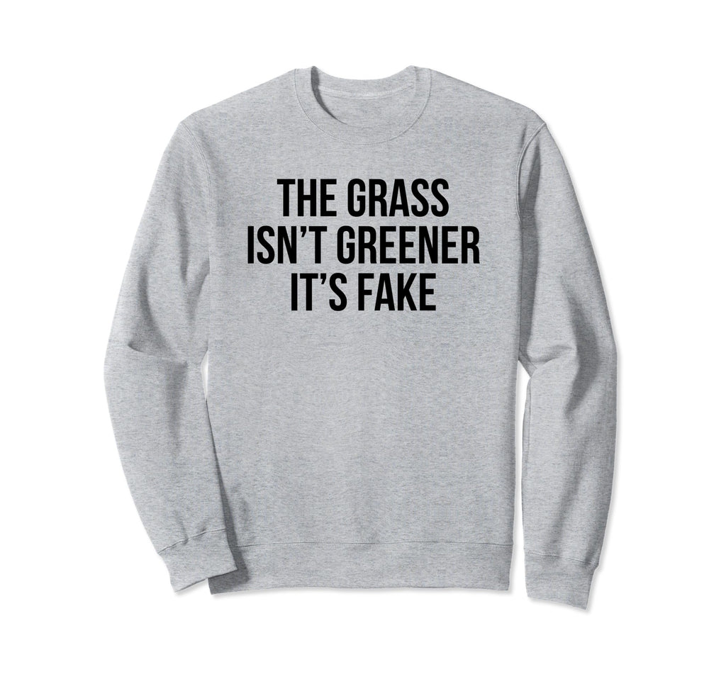 Grass Isnt Greener Its Fake Sweatshirt - Casual Everyday Wear Men Women - T-Shirt, Sweatshirt, Hoodie