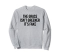 Grass Isnt Greener Its Fake Sweatshirt - Casual Everyday Wear Men Women - T-Shirt, Sweatshirt, Hoodie