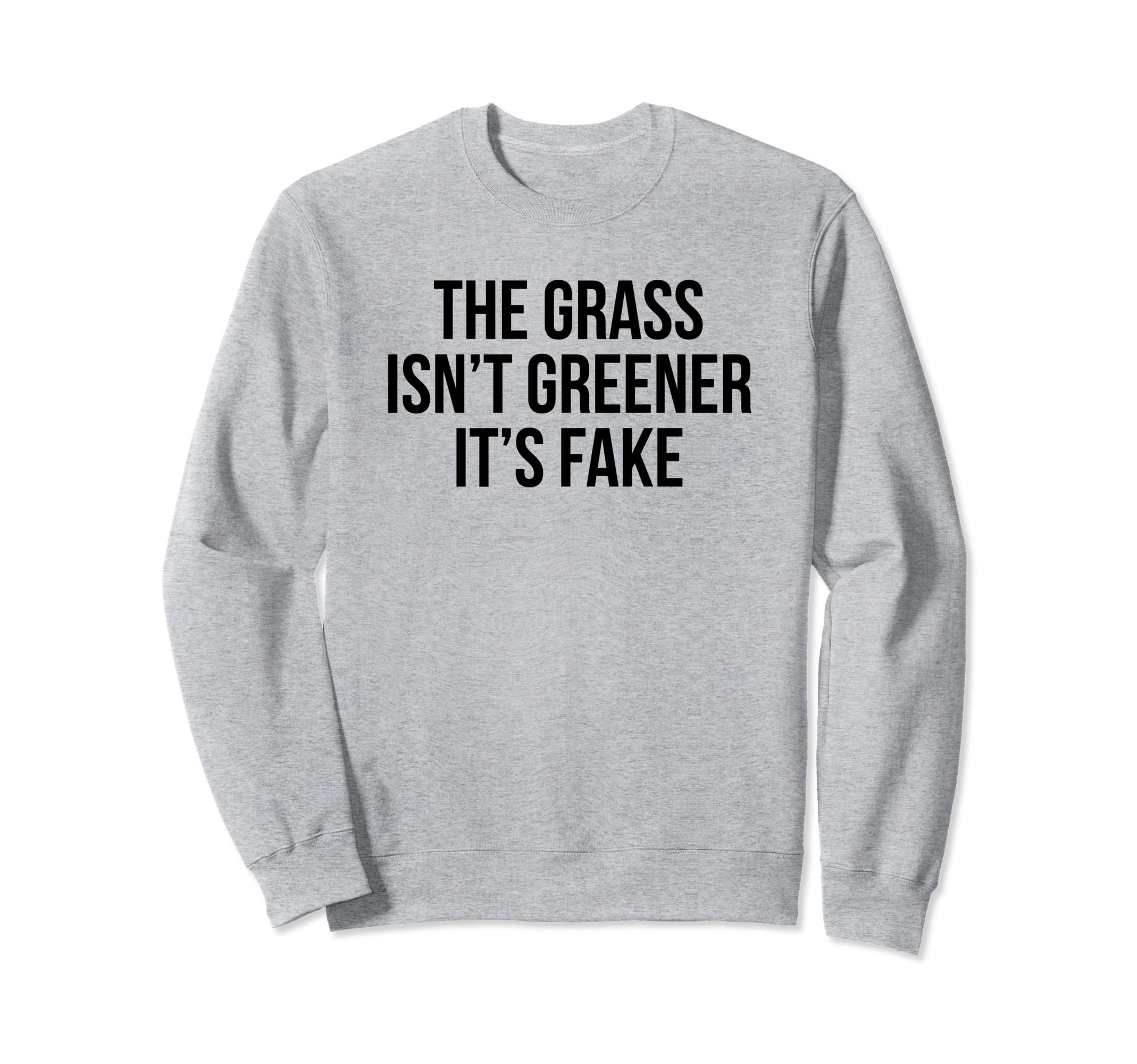 Grass Isnt Greener Its Fake Sweatshirt - Casual Everyday Wear Men Women - T-Shirt, Sweatshirt, Hoodie