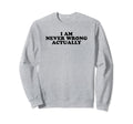 I Am Never Wrong Actually Funny Sweatshirt - Novelty Apparel for Adults - T-Shirt, Sweatshirt, Hoodie