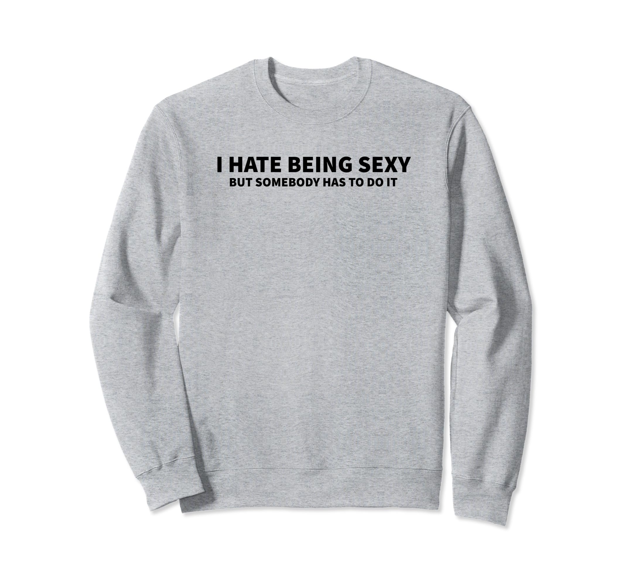 I Hate Being Sexy But Somebody Sweatshirt - Fun Novelty Design for Adults - T-Shirt, Sweatshirt, Hoodie
