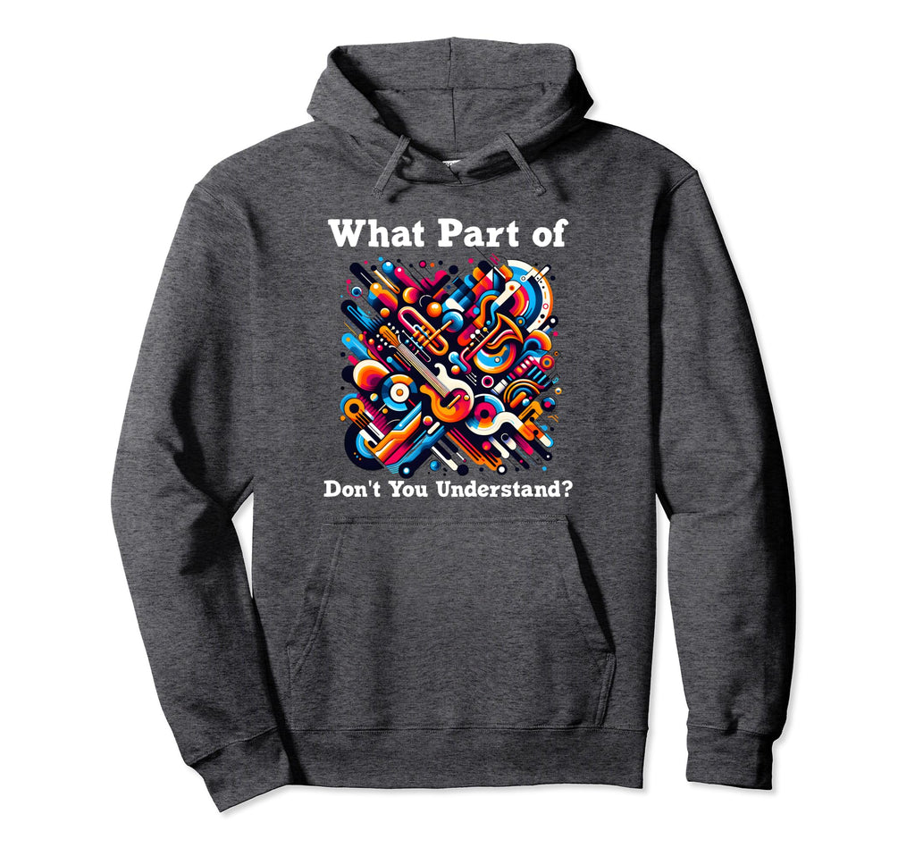 What Part Music Dont You Understand Hoodie - Fun Novelty Design Unisex - T-Shirt, Sweatshirt, Hoodie