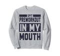 Funny Spit Preworkout My Mouth Sweatshirt - Casual Everyday Wear Men Women - T-Shirt, Sweatshirt, Hoodie