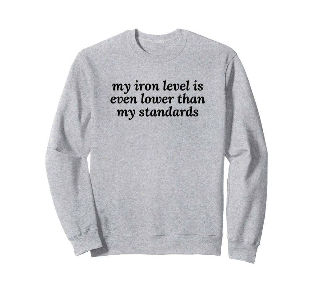 Iron Level Even Lower Than Sweatshirt - Casual Everyday Wear for Adults - T-Shirt, Sweatshirt, Hoodie