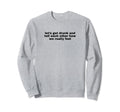 Lets Get Drunk And Tell Each Other Sweatshirt - Graphic Print for Adults - T-Shirt, Sweatshirt, Hoodie