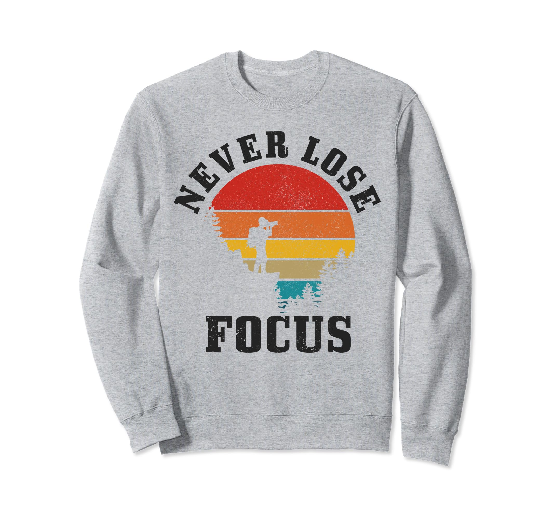 Photographer Gift Never Lose Focus Sweatshirt - Novelty Apparel Men Women - T-Shirt, Sweatshirt, Hoodie