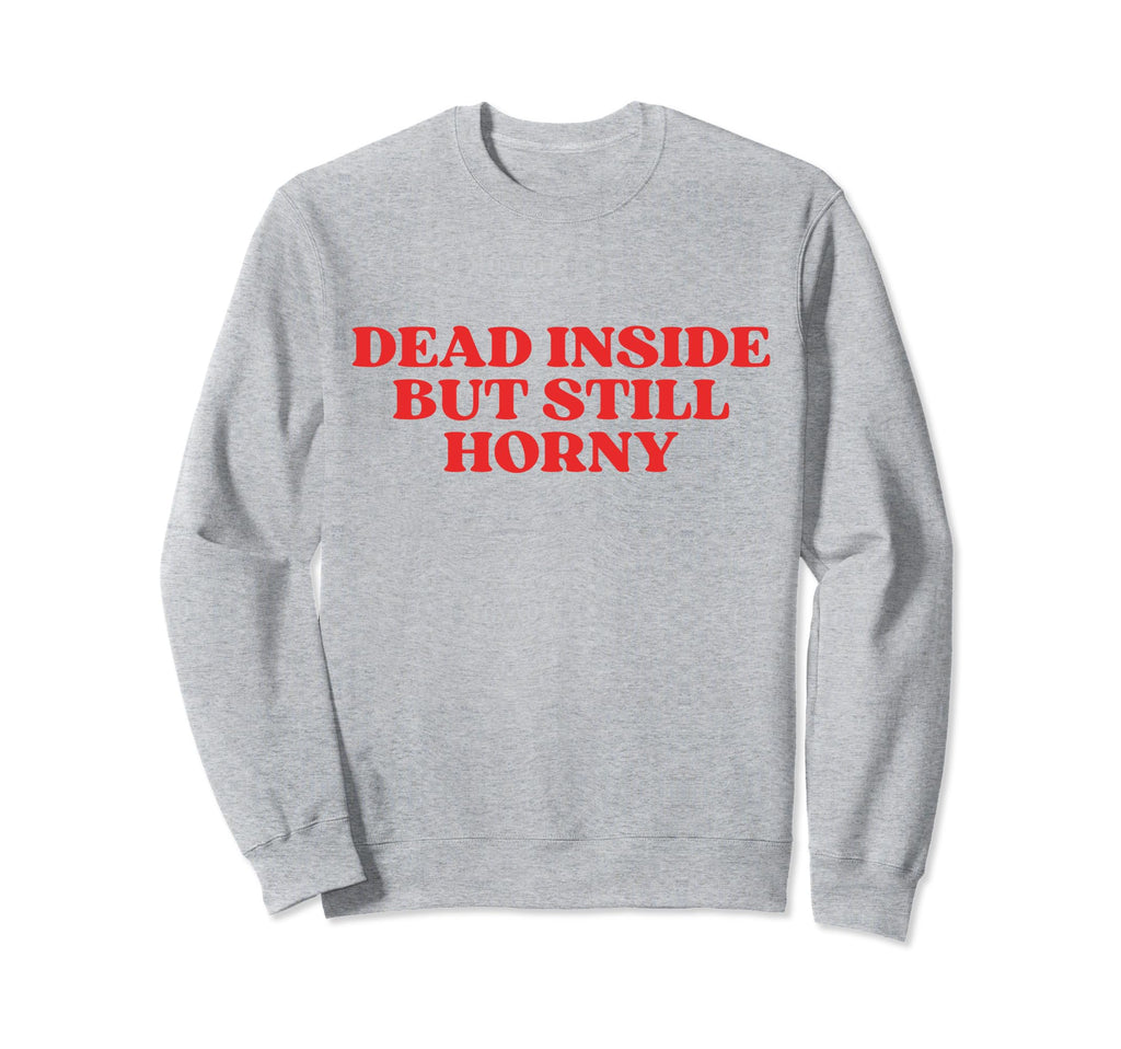 Dead Inside But Still Horny Y2K Sweatshirt - Unique Graphic Unisex - T-Shirt, Sweatshirt, Hoodie