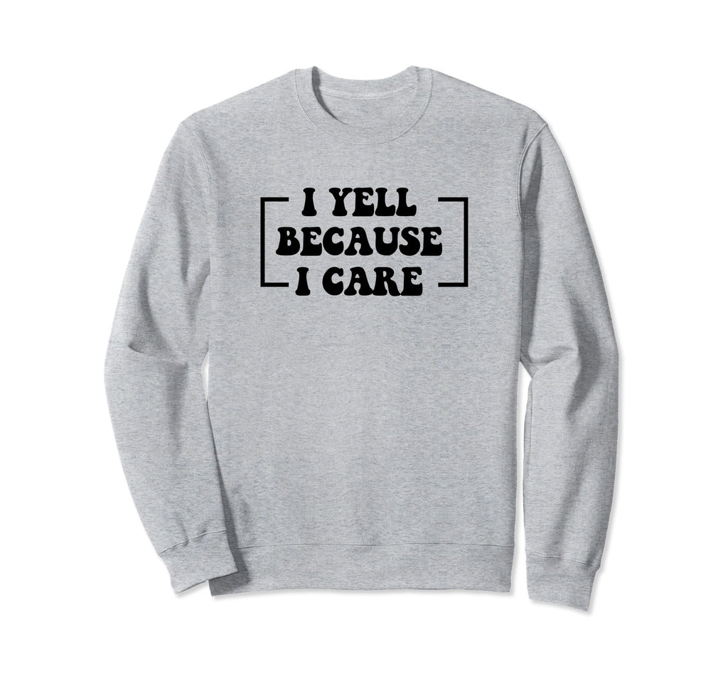 I Yell Because I Care Baseball Sweatshirt - Casual Everyday Wear Men Women - T-Shirt, Sweatshirt, Hoodie