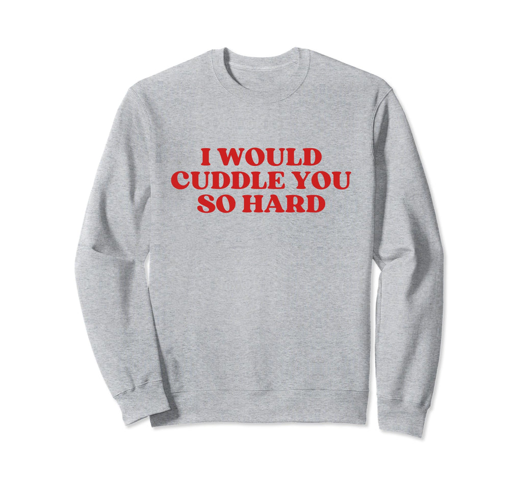 I Would Cuddle You So Hard Y2K Sweatshirt - Aesthetic Graphic for Adults - T-Shirt, Sweatshirt, Hoodie