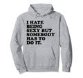 I Hate Being Sexy But Somebody Has To Hoodie - Unique Graphic for Adults - T-Shirt, Sweatshirt, Hoodie