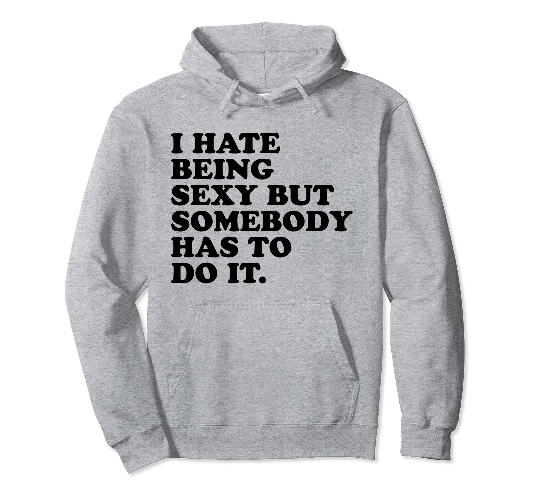 I Hate Being Sexy But Somebody Has To Hoodie - Unique Graphic for Adults - T-Shirt, Sweatshirt, Hoodie