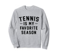 Tennis Is My Favorite Season Sweatshirt - Casual Everyday Wear Men Women - T-Shirt, Sweatshirt, Hoodie