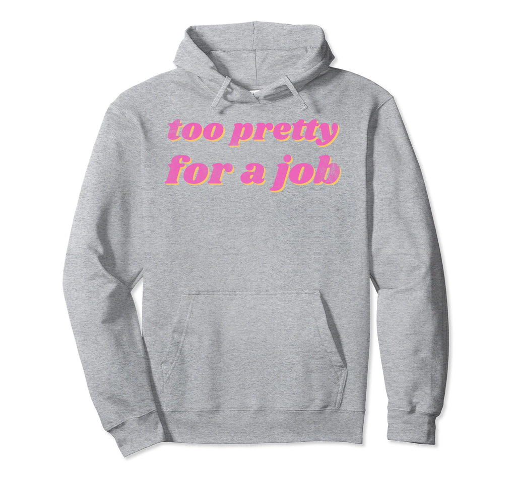 Funny Too Pretty Job Hoodie - Aesthetic Graphic Men Women - T-Shirt, Sweatshirt, Hoodie