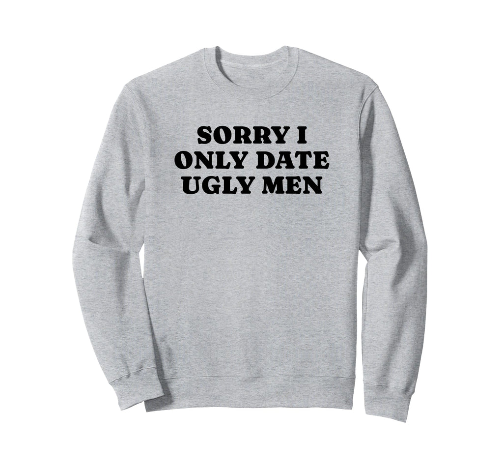 Sorry I Only Date Ugly Funny Y2K Sweatshirt - Aesthetic Graphic Men Women - T-Shirt, Sweatshirt, Hoodie
