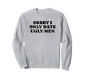 Sorry I Only Date Ugly Funny Y2K Sweatshirt - Aesthetic Graphic Men Women - T-Shirt, Sweatshirt, Hoodie