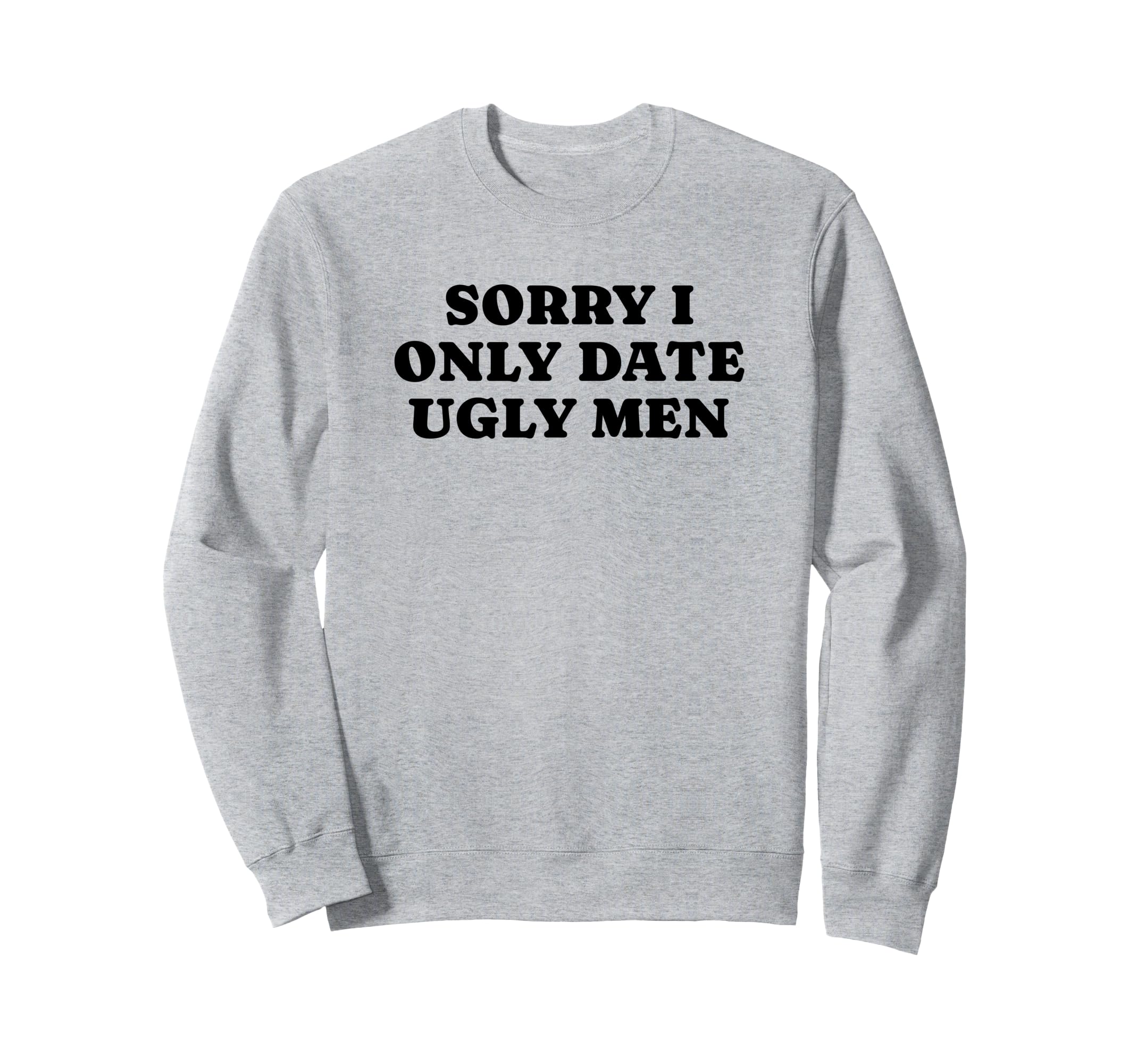 Sorry I Only Date Ugly Funny Y2K Sweatshirt - Aesthetic Graphic Men Women - T-Shirt, Sweatshirt, Hoodie