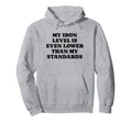 Iron Level Even Lower Than Standards Hoodie - Fun Novelty Design Men Women - T-Shirt, Sweatshirt, Hoodie