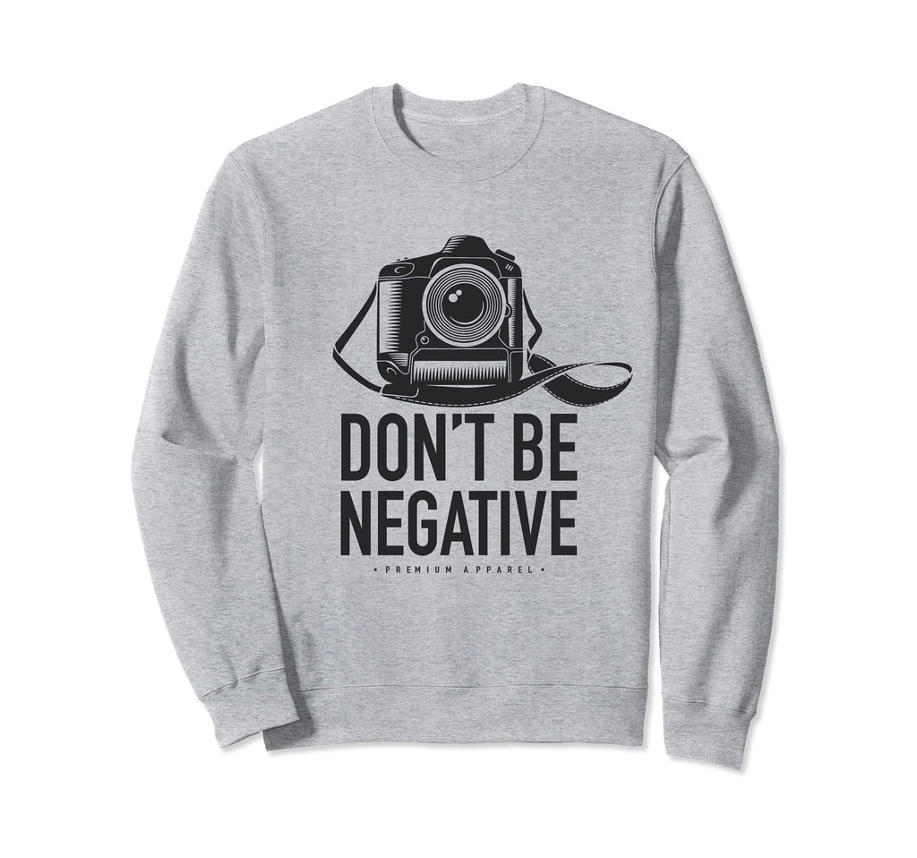 Dont Be Negative Dslr Photo Camera Sweatshirt - Minimalist Print Unisex - T-Shirt, Sweatshirt, Hoodie