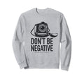 Dont Be Negative Dslr Photo Camera Sweatshirt - Minimalist Print Unisex - T-Shirt, Sweatshirt, Hoodie