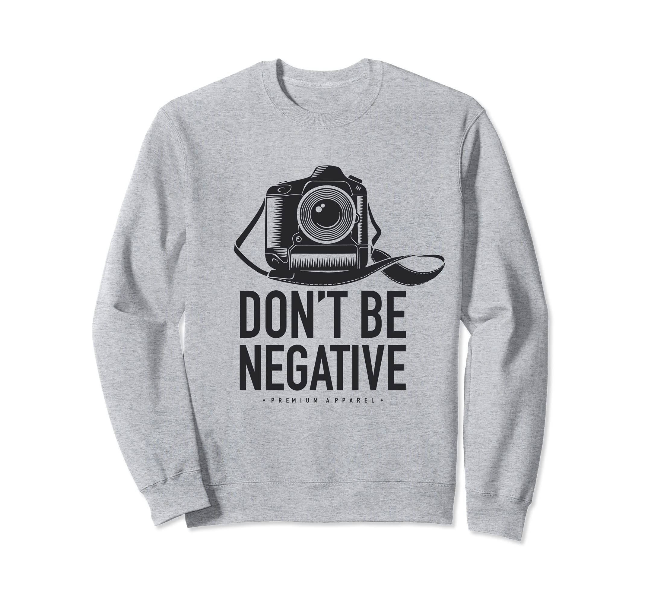 Dont Be Negative Dslr Photo Camera Sweatshirt - Minimalist Print Unisex - T-Shirt, Sweatshirt, Hoodie