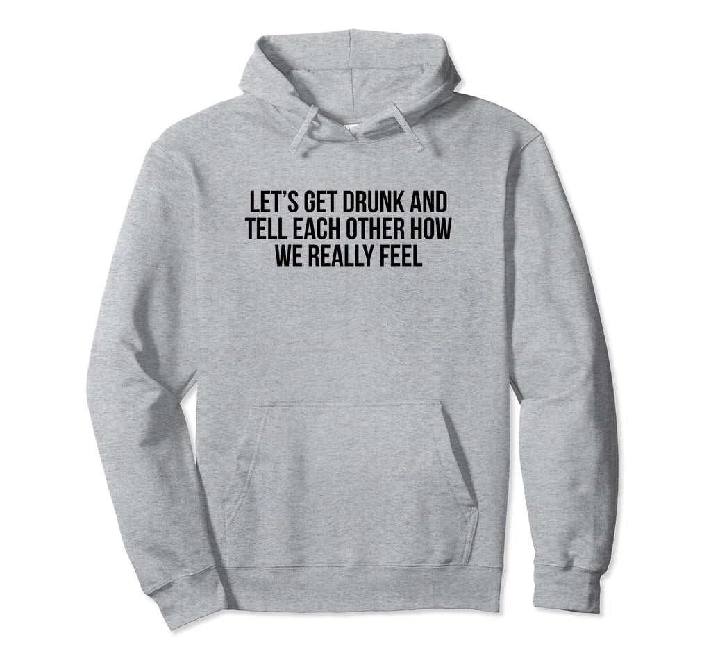 Lets Get Drunk And Tell Each Other Hoodie - Minimalist Print for Adults - T-Shirt, Sweatshirt, Hoodie