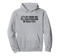 Lets Get Drunk And Tell Each Other Hoodie - Minimalist Print for Adults - T-Shirt, Sweatshirt, Hoodie