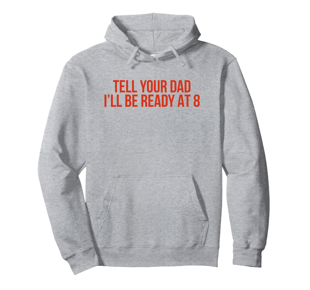 Tell Your Dad Ill Be Ready 8 Funny Hoodie - Custom Art Print for Adults - T-Shirt, Sweatshirt, Hoodie