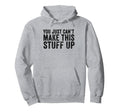 You Just Cant Make This Stuff Up Funny Hoodie - Fun Novelty Design Unisex - T-Shirt, Sweatshirt, Hoodie