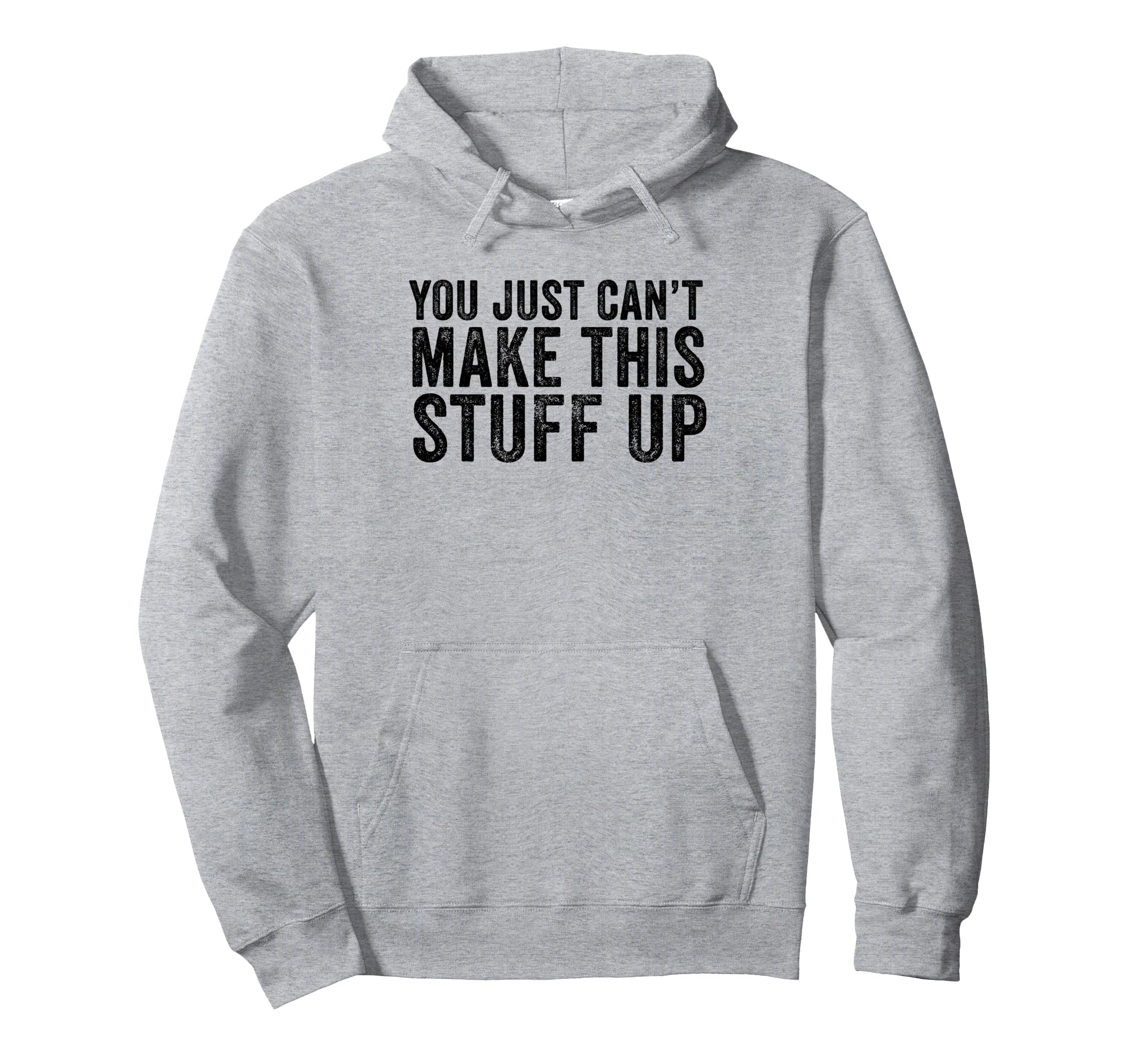 You Just Cant Make This Stuff Up Funny Hoodie - Fun Novelty Design Unisex - T-Shirt, Sweatshirt, Hoodie