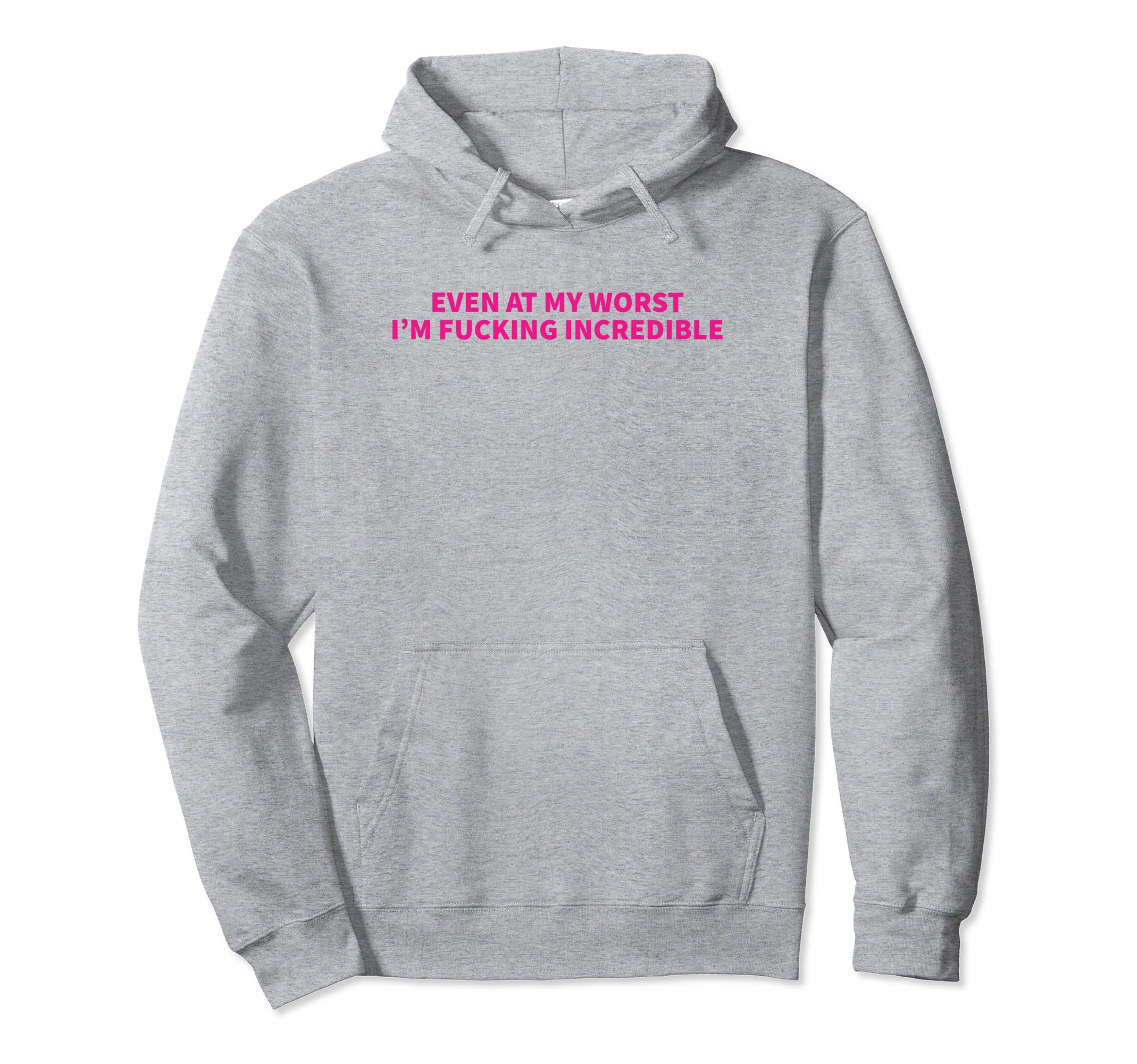 Even My Worst Im Fucking Incredible Hoodie - Fun Novelty Design Men Women - T-Shirt, Sweatshirt, Hoodie