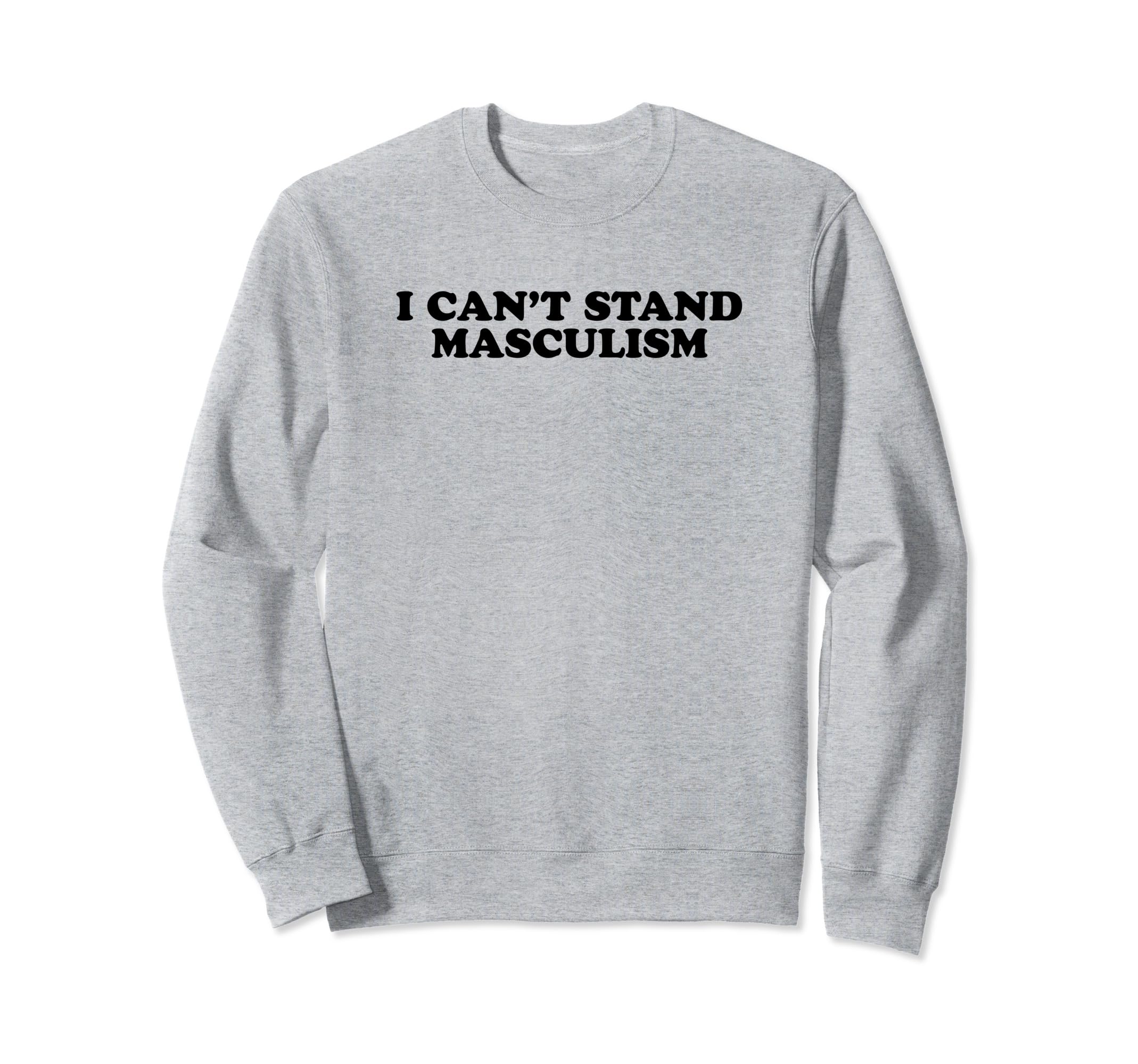 I Cant Stand Masculism Funny Y2K Sweatshirt - Aesthetic Graphic Unisex - T-Shirt, Sweatshirt, Hoodie