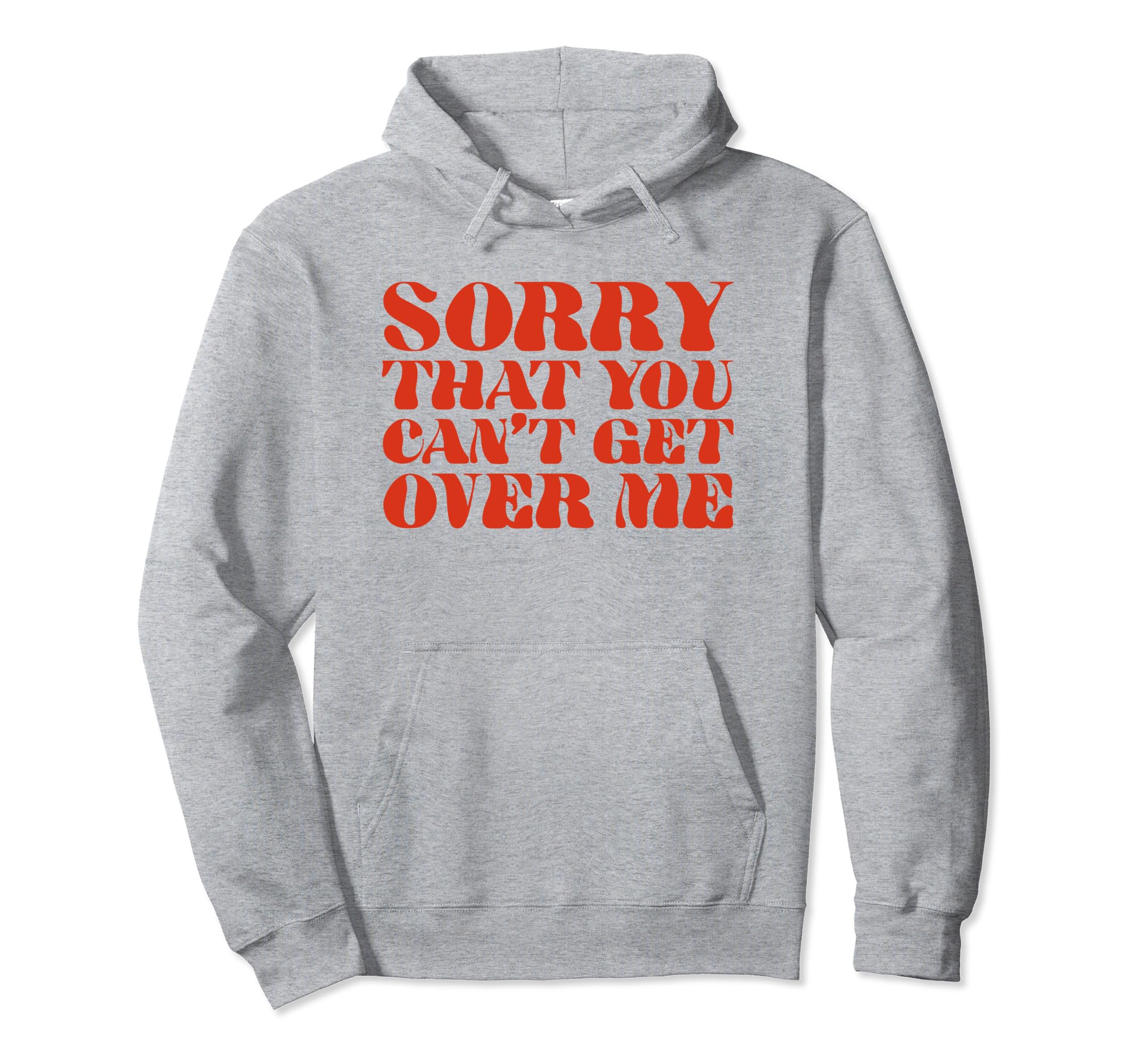 Sorry That You Cant Get Over Me Y2K Hoodie - Streetwear Style Men Women - T-Shirt, Sweatshirt, Hoodie