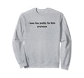 I Was Too Pretty Him Anyways Funny Sweatshirt - Minimalist Print Men Women - T-Shirt, Sweatshirt, Hoodie