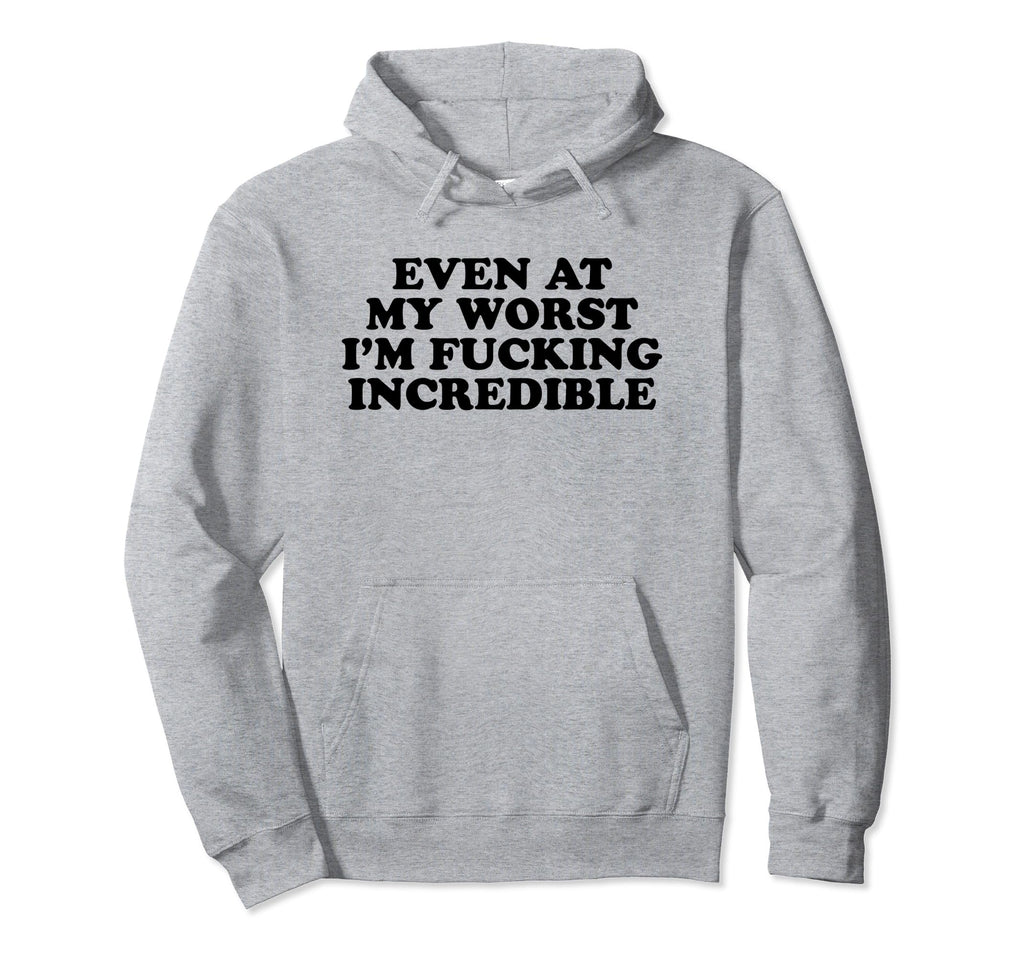 Even My Worst Im Fucking Incredible Hoodie - Streetwear Style for Adults - T-Shirt, Sweatshirt, Hoodie