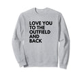 Love You To Outfield And Back Sweatshirt - Unique Graphic for Adults - T-Shirt, Sweatshirt, Hoodie
