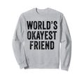 Worlds Okayest Friend Funny Best Sweatshirt - Fun Novelty Design Men Women - T-Shirt, Sweatshirt, Hoodie