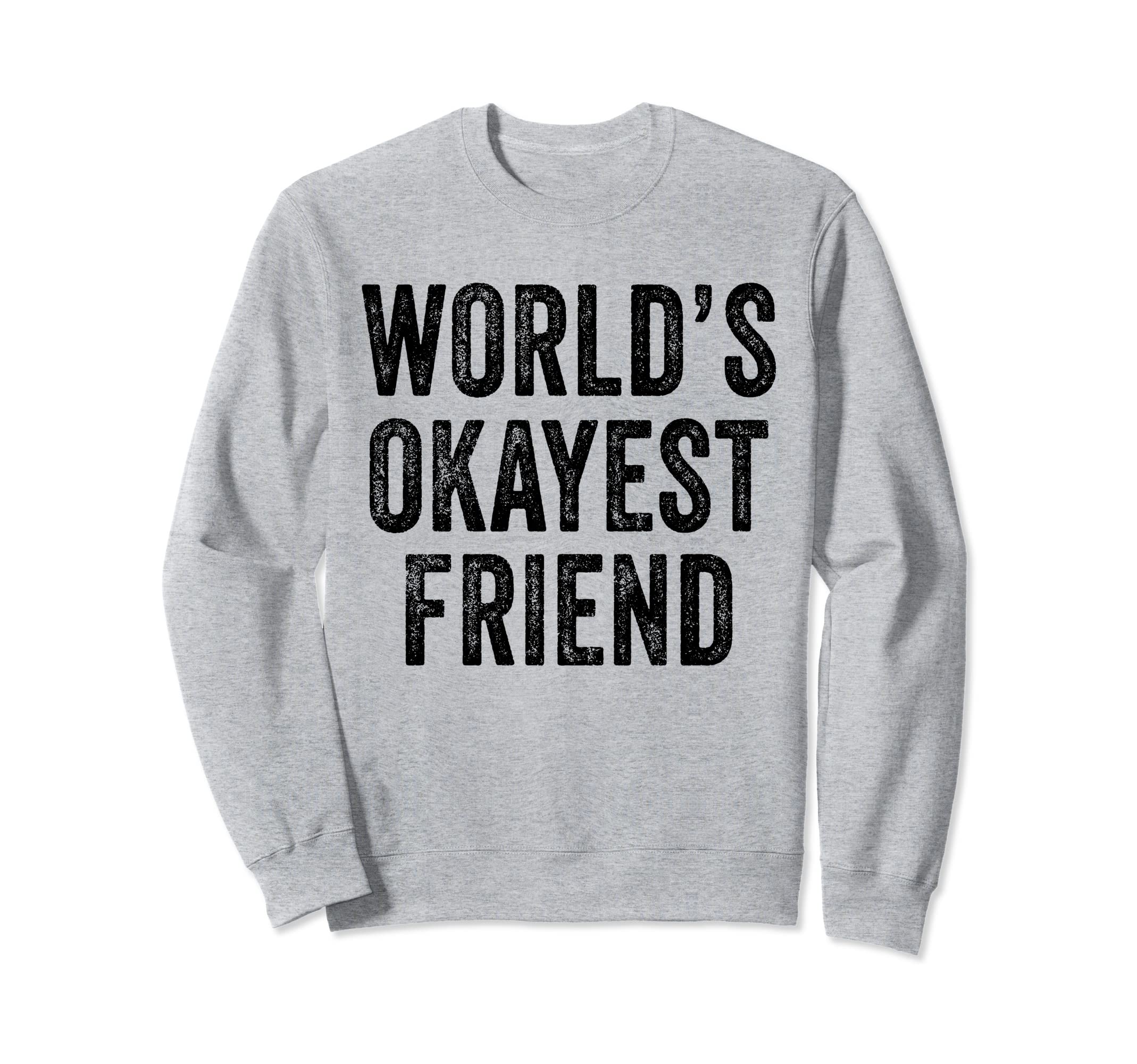 Worlds Okayest Friend Funny Best Sweatshirt - Fun Novelty Design Men Women - T-Shirt, Sweatshirt, Hoodie