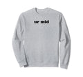 Ur Mid Y2K Aesthetic Funny Gag Gift Sweatshirt - Unique Graphic for Adults - T-Shirt, Sweatshirt, Hoodie