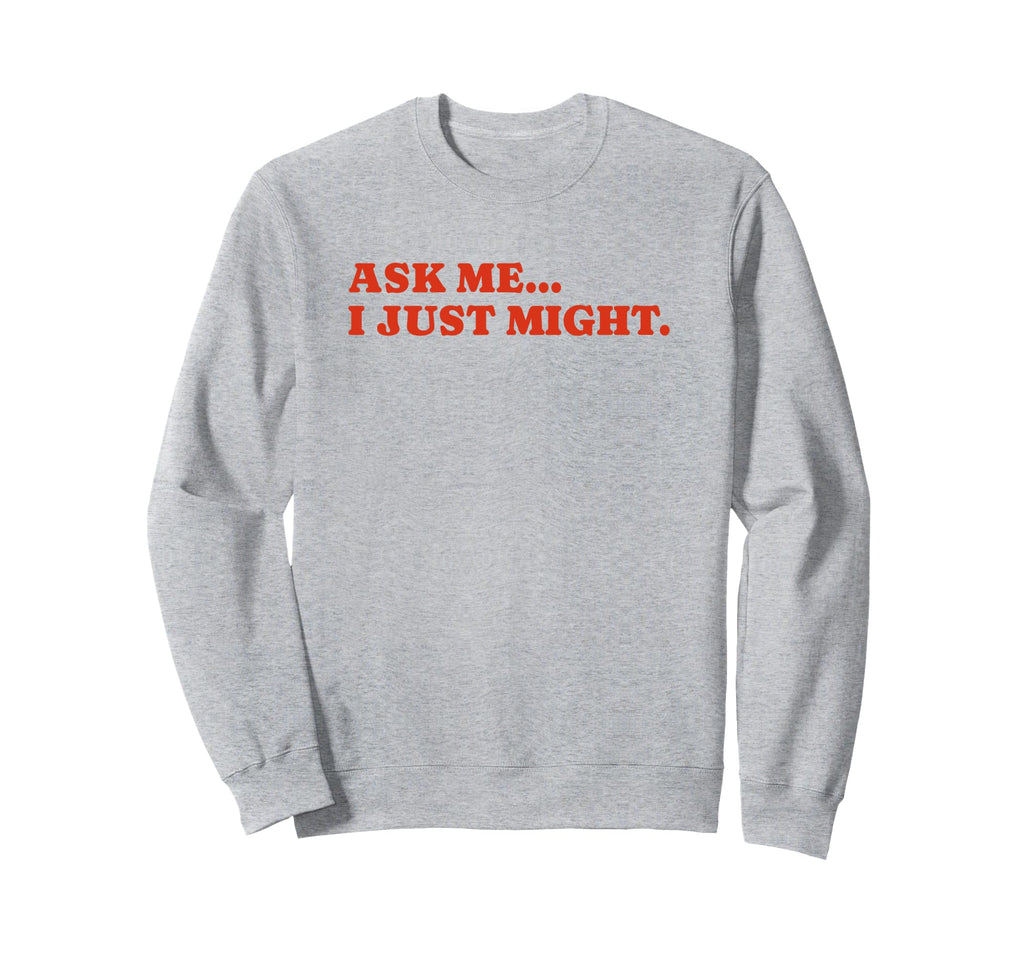Ask Me I Just Might Funny Y2K Sweatshirt - Streetwear Style Men Women - T-Shirt, Sweatshirt, Hoodie