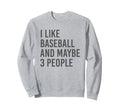 I Like Baseball And Maybe 3 People Sweatshirt - Casual Everyday Wear Unisex - T-Shirt, Sweatshirt, Hoodie