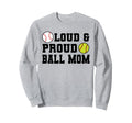 Loud Proud Ball Mom Softball Sweatshirt - Novelty Apparel Men Women - T-Shirt, Sweatshirt, Hoodie