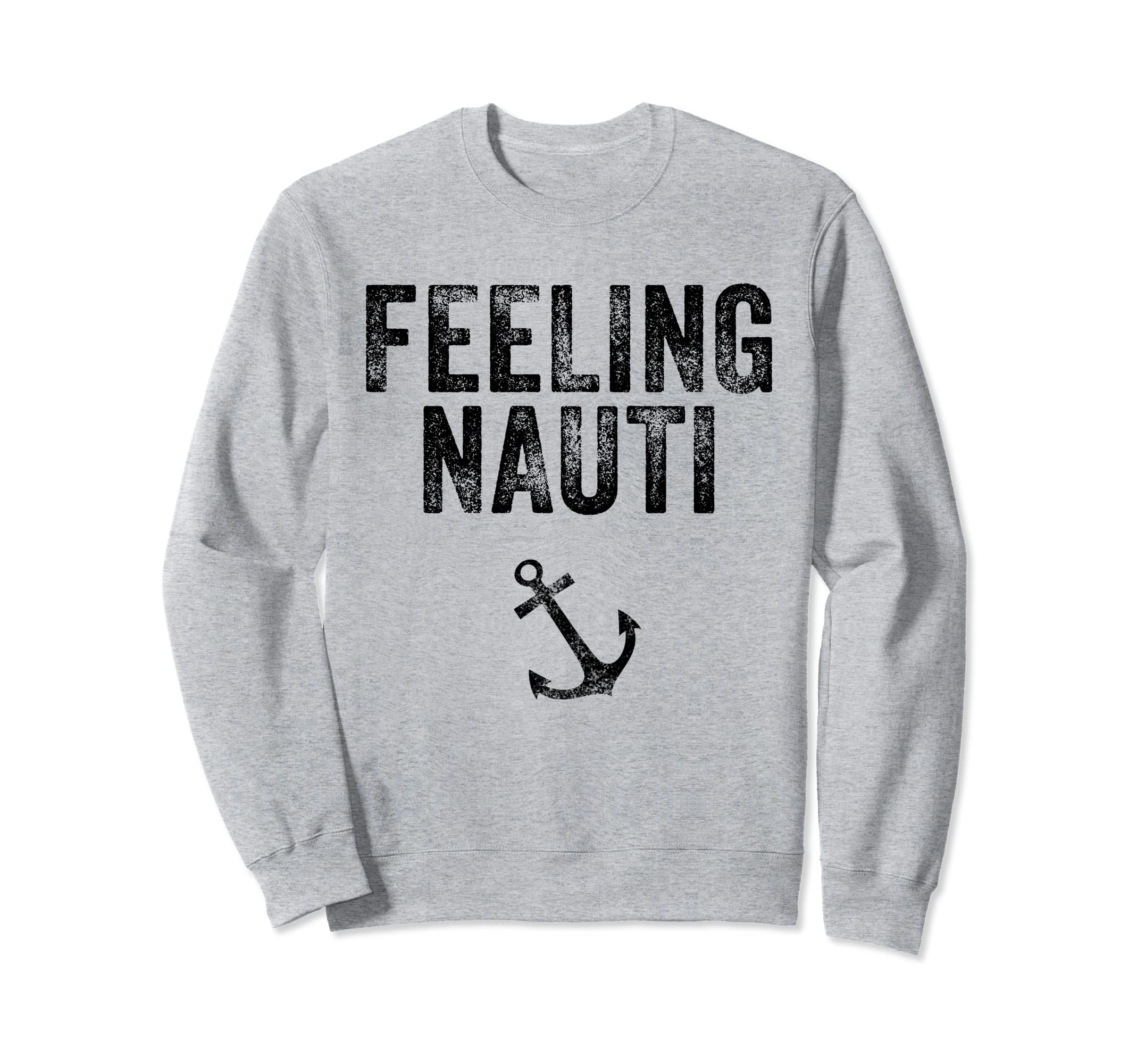 Feeling Nauti Funny Nautical Sweatshirt - Fun Novelty Design Men Women - T-Shirt, Sweatshirt, Hoodie