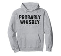 Funny Probably Whiskey Bourbon Lover Hoodie - Trendy Graphic Unisex - T-Shirt, Sweatshirt, Hoodie